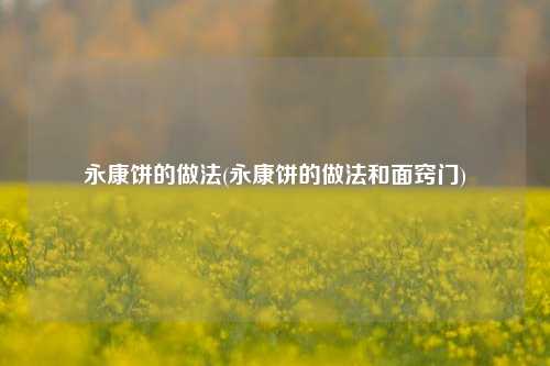 永康饼的做法(永康饼的做法和面窍门)